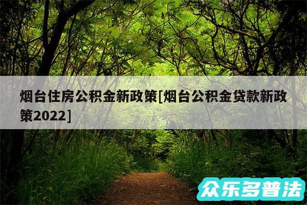 烟台住房公积金新政策及烟台公积金贷款新政策2024