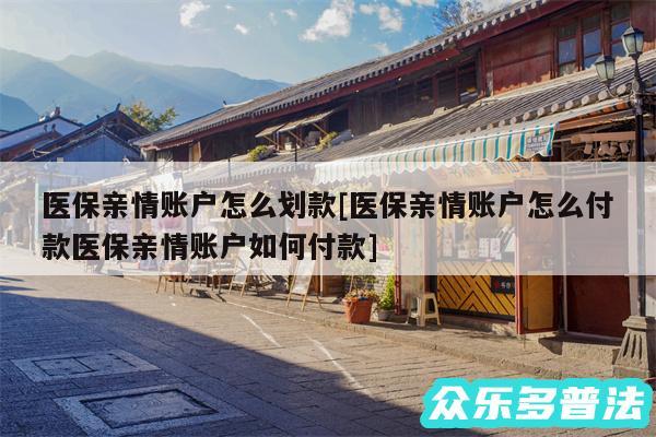 医保亲情账户怎么划款及医保亲情账户怎么付款医保亲情账户如何付款