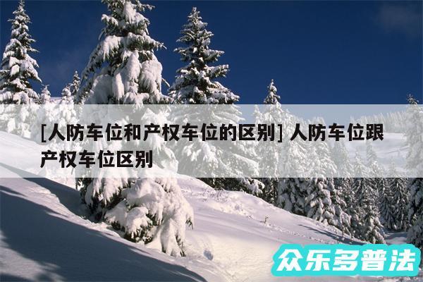 及人防车位和产权车位的区别 人防车位跟产权车位区别