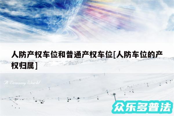 人防产权车位和普通产权车位及人防车位的产权归属