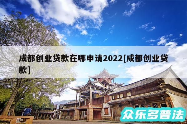 成都创业贷款在哪申请2024及成都创业贷款