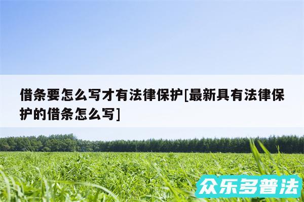 借条要怎么写才有法律保护及最新具有法律保护的借条怎么写