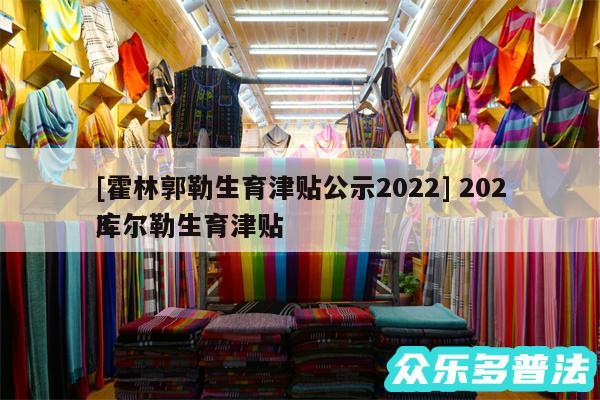 及霍林郭勒生育津贴公示2024 2024
库尔勒生育津贴