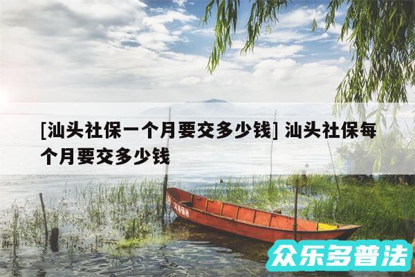 及汕头社保一个月要交多少钱 汕头社保每个月要交多少钱