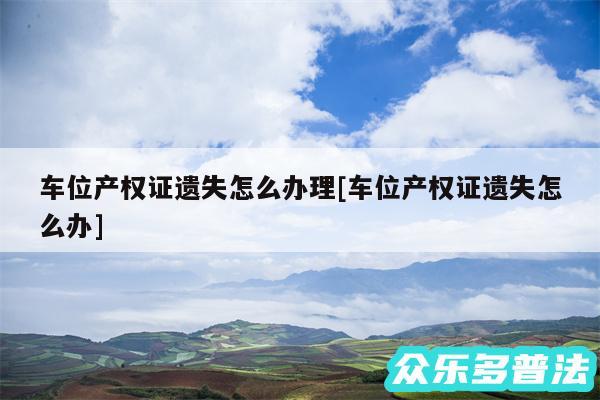 车位产权证遗失怎么办理及车位产权证遗失怎么办