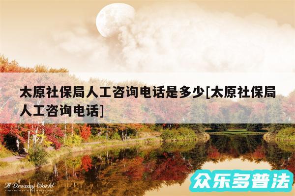 太原社保局人工咨询电话是多少及太原社保局人工咨询电话