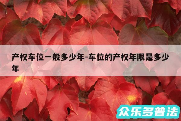 产权车位一般多少年-车位的产权年限是多少年