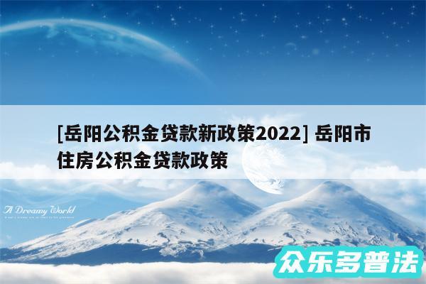 及岳阳公积金贷款新政策2024 岳阳市住房公积金贷款政策