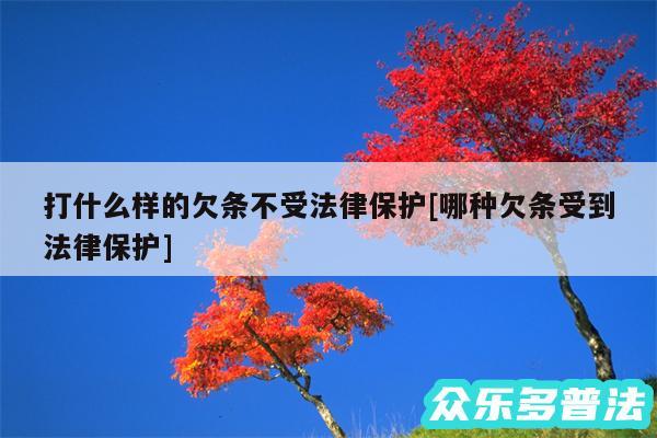 打什么样的欠条不受法律保护及哪种欠条受到法律保护