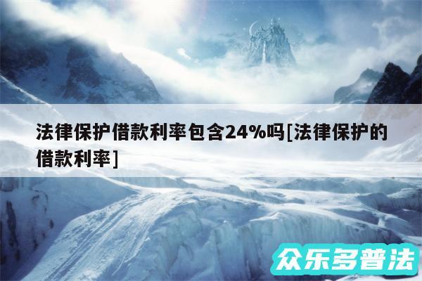 法律保护借款利率包含24%吗及法律保护的借款利率