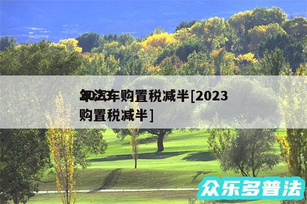 2024
年汽车购置税减半及2024
年购置税减半