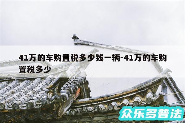 41万的车购置税多少钱一辆-41万的车购置税多少