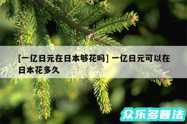 及一亿日元在日本够花吗 一亿日元可以在日本花多久