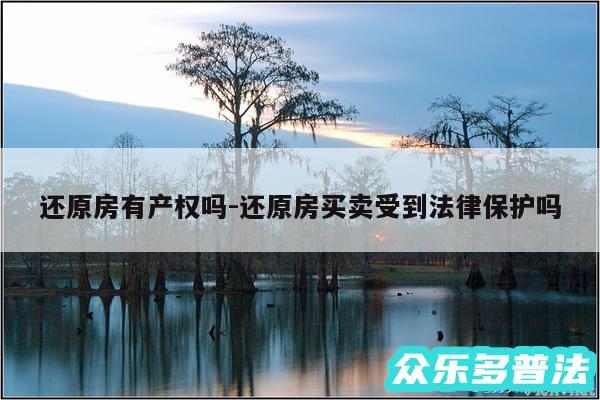 还原房有产权吗-还原房买卖受到法律保护吗