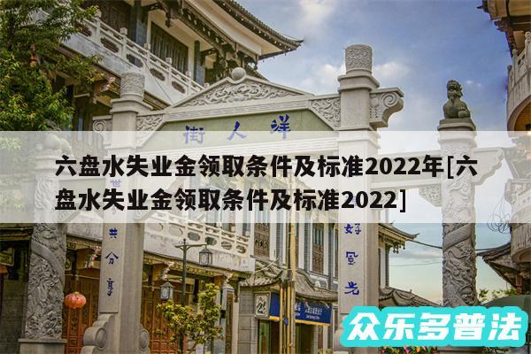 六盘水失业金领取条件及标准2024年及六盘水失业金领取条件及标准2024