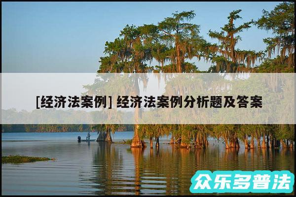 及经济法案例 经济法案例分析题及答案