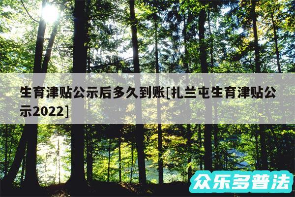 生育津贴公示后多久到账及扎兰屯生育津贴公示2024