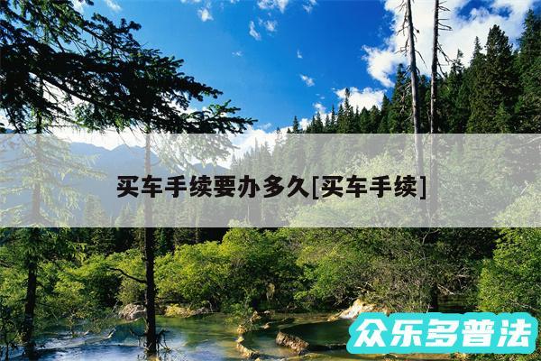 买车手续要办多久及买车手续