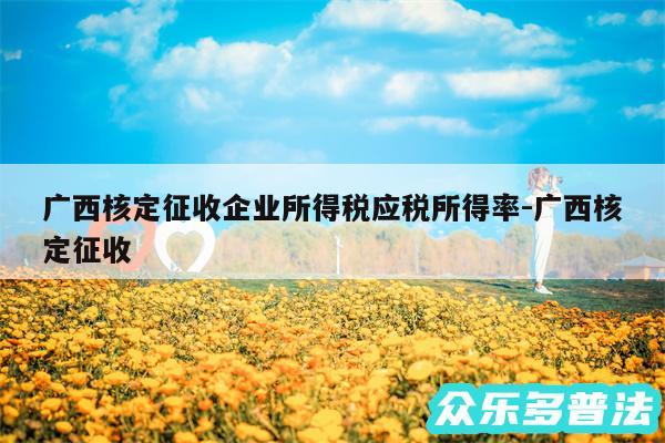 广西核定征收企业所得税应税所得率-广西核定征收