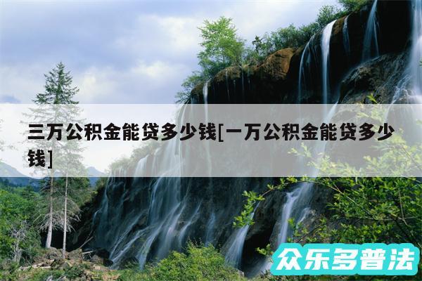 三万公积金能贷多少钱及一万公积金能贷多少钱