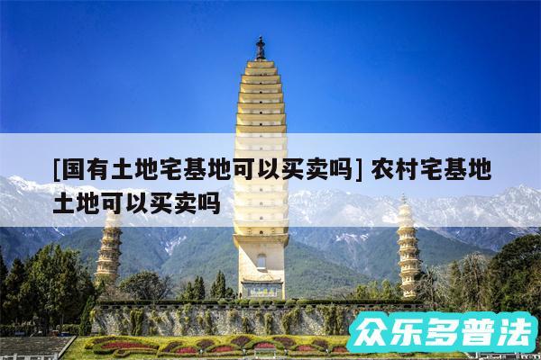 及国有土地宅基地可以买卖吗 农村宅基地土地可以买卖吗