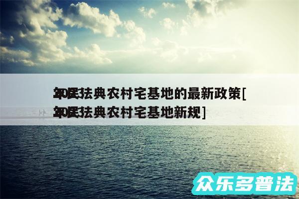 2024
年民法典农村宅基地的最新政策及2024
年民法典农村宅基地新规