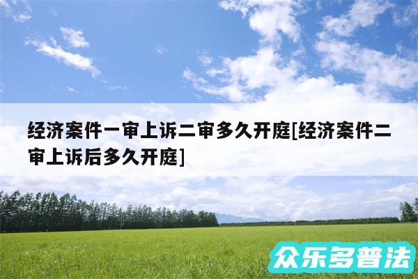 经济案件一审上诉二审多久开庭及经济案件二审上诉后多久开庭