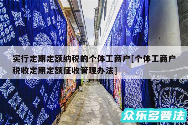 实行定期定额纳税的个体工商户及个体工商户税收定期定额征收管理办法