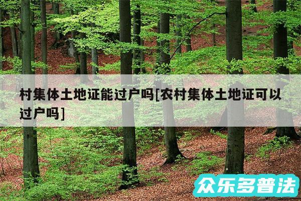 村集体土地证能过户吗及农村集体土地证可以过户吗