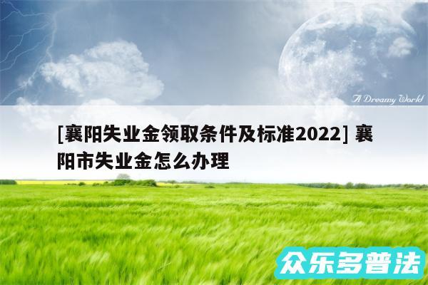 及襄阳失业金领取条件及标准2024 襄阳市失业金怎么办理