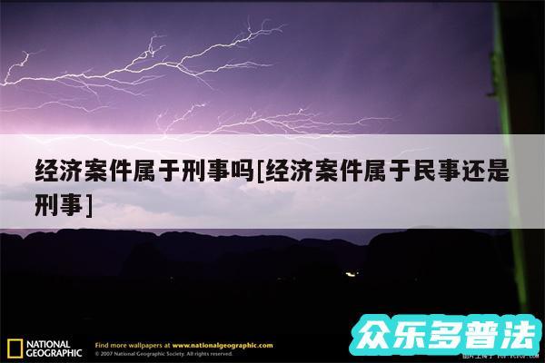 经济案件属于刑事吗及经济案件属于民事还是刑事