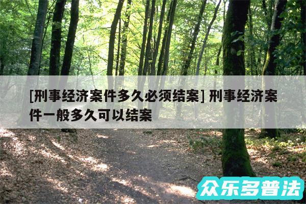 及刑事经济案件多久必须结案 刑事经济案件一般多久可以结案