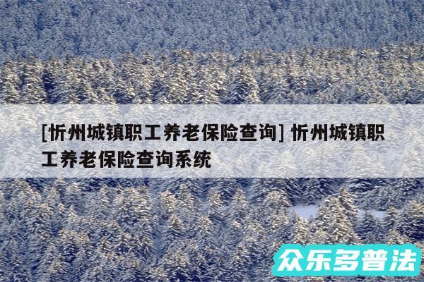 及忻州城镇职工养老保险查询 忻州城镇职工养老保险查询系统