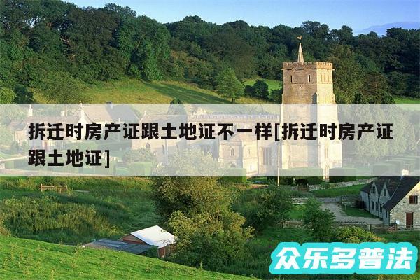 拆迁时房产证跟土地证不一样及拆迁时房产证跟土地证