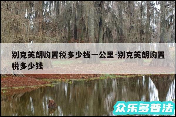 别克英朗购置税多少钱一公里-别克英朗购置税多少钱