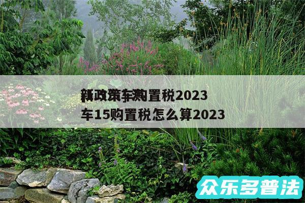 及1.5汽车购置税2024
新政策 汽车15购置税怎么算2024
