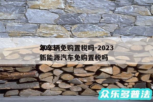 2024
年车辆免购置税吗-2024
年新能源汽车免购置税吗