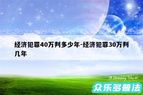 经济犯罪40万判多少年-经济犯罪30万判几年