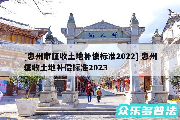 及惠州市征收土地补偿标准2024 惠州征收土地补偿标准2024
年