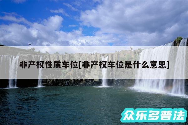 非产权性质车位及非产权车位是什么意思