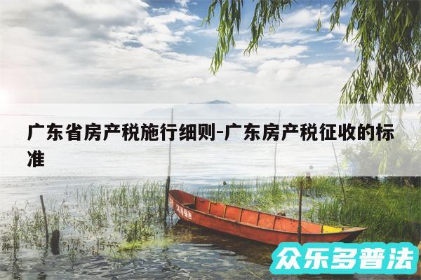 广东省房产税施行细则-广东房产税征收的标准