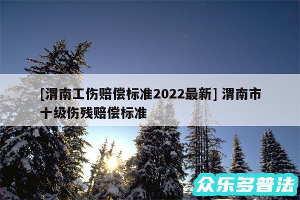 及渭南工伤赔偿标准2024最新 渭南市十级伤残赔偿标准