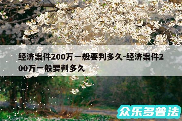 经济案件200万一般要判多久-经济案件200万一般要判多久