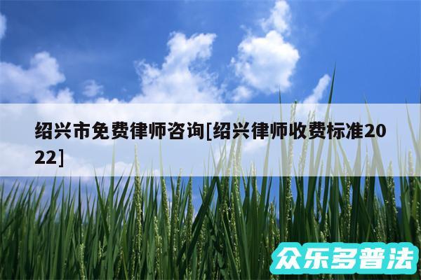 绍兴市免费律师咨询及绍兴律师收费标准2024