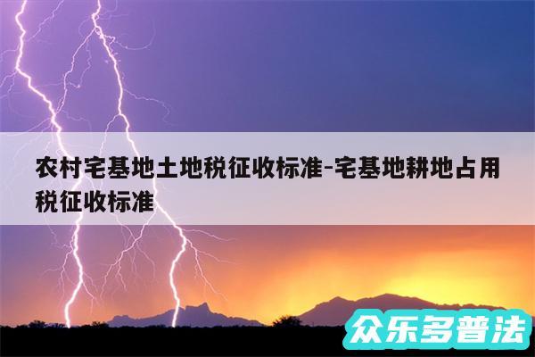 农村宅基地土地税征收标准-宅基地耕地占用税征收标准