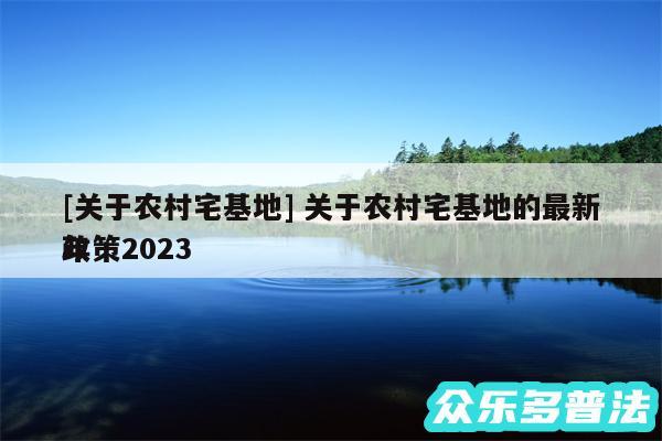 及关于农村宅基地 关于农村宅基地的最新政策2024
年