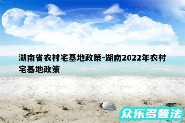 湖南省农村宅基地政策-湖南2024年农村宅基地政策