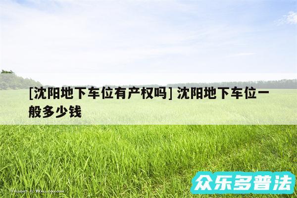 及沈阳地下车位有产权吗 沈阳地下车位一般多少钱