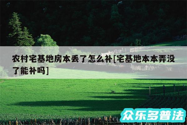 农村宅基地房本丢了怎么补及宅基地本本弄没了能补吗