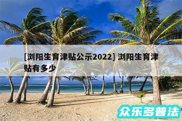 及浏阳生育津贴公示2024 浏阳生育津贴有多少